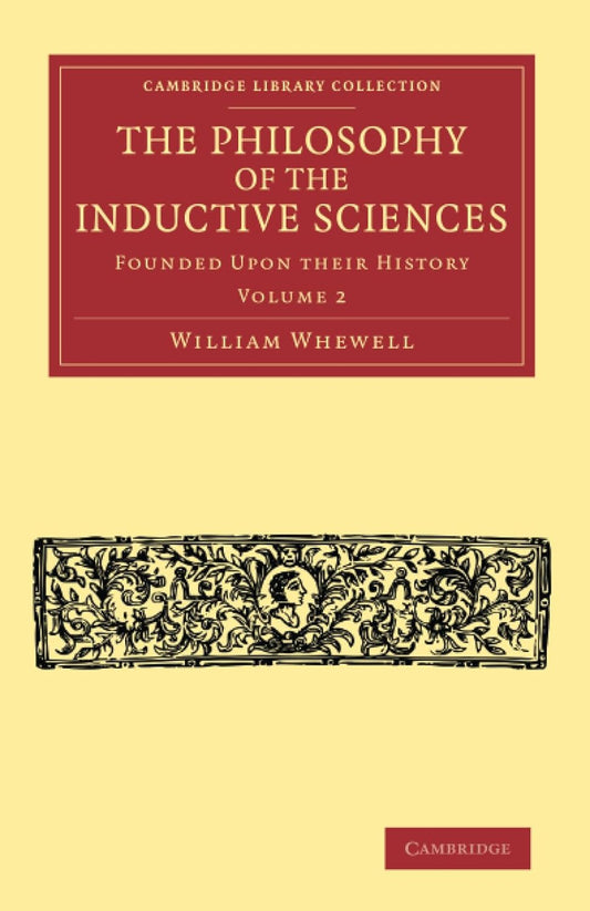 The Philosophy of the Inductive Sciences: Volume 2: Founded Upon Their History